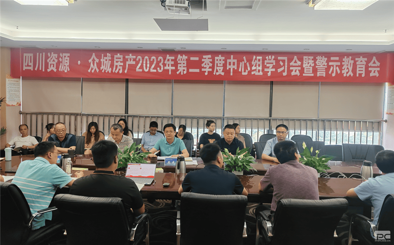 四川Z6尊龙凯时·众城房产组织召开2023年 第二季度中心组学习（扩大）会暨警示教育会